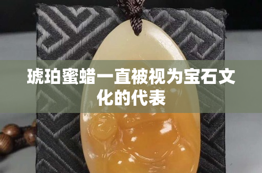 琥珀蜜蜡一直被视为宝石文化的代表