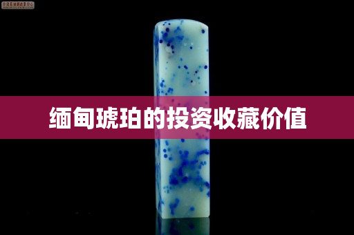 缅甸琥珀的投资收藏价值