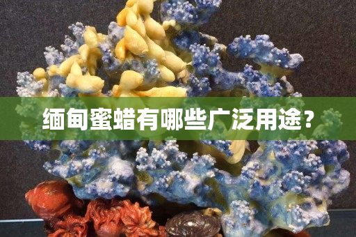 缅甸蜜蜡有哪些广泛用途？