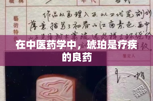 在中医药学中，琥珀是疗疾的良药