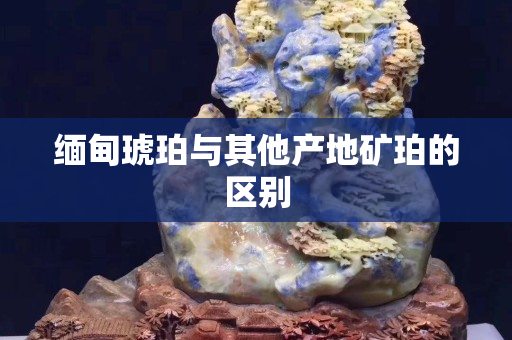 缅甸琥珀与其他产地矿珀的区别