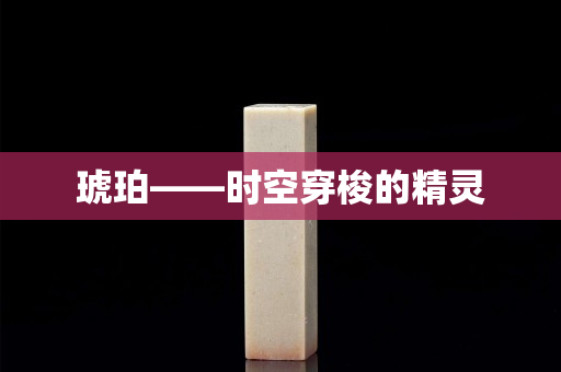 琥珀——时空穿梭的精灵