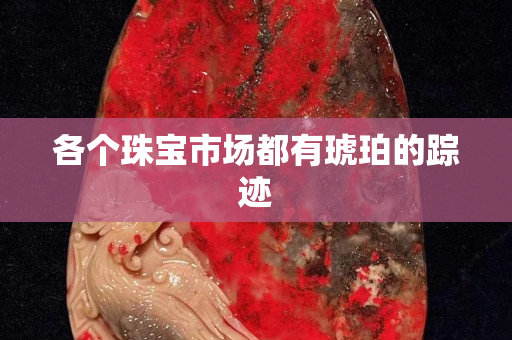 各个珠宝市场都有琥珀的踪迹