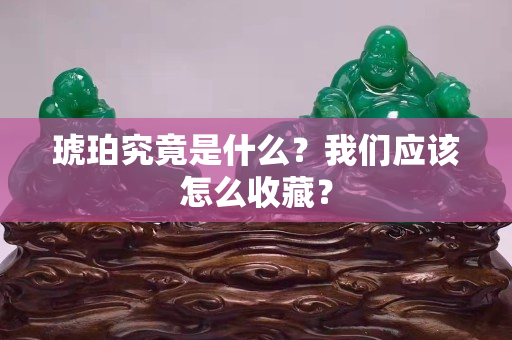 琥珀究竟是什么？我们应该怎么收藏？