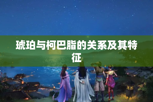 琥珀与柯巴脂的关系及其特征