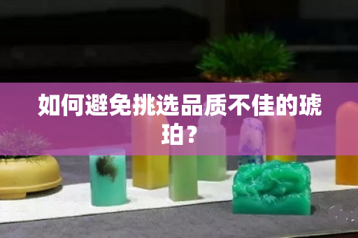 如何避免挑选品质不佳的琥珀？