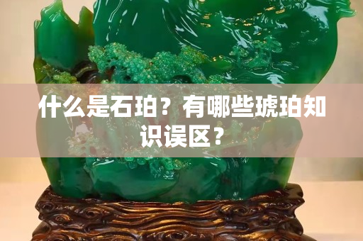 什么是石珀？有哪些琥珀知识误区？