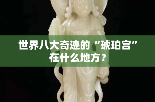 世界八大奇迹的“琥珀宫”在什么地方？