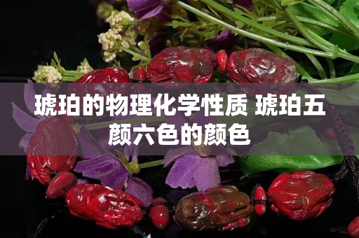 琥珀的物理化学性质 琥珀五颜六色的颜色