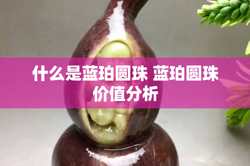 什么是蓝珀圆珠 蓝珀圆珠价值分析