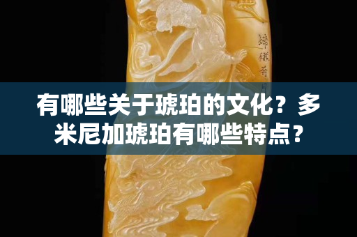 有哪些关于琥珀的文化？多米尼加琥珀有哪些特点？