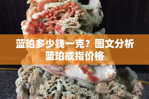 蓝珀多少钱一克？图文分析蓝珀戒指价格