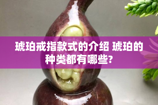 琥珀戒指款式的介绍 琥珀的种类都有哪些?