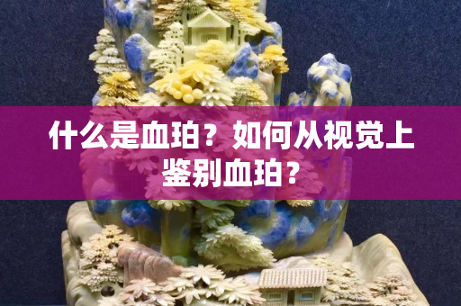 什么是血珀？如何从视觉上鉴别血珀？