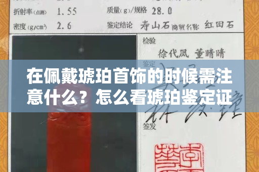 在佩戴琥珀首饰的时候需注意什么？怎么看琥珀鉴定证书
