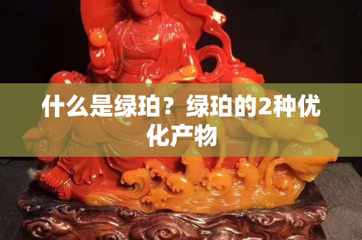 什么是绿珀？绿珀的2种优化产物
