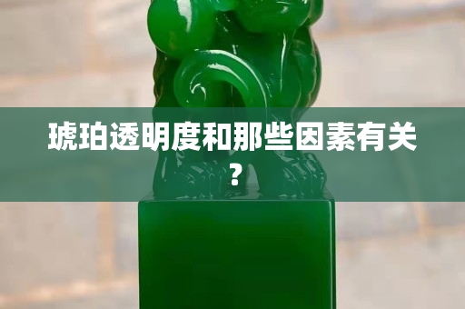 琥珀透明度和那些因素有关？