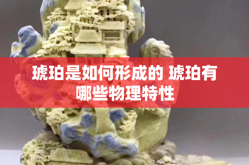 琥珀是如何形成的 琥珀有哪些物理特性