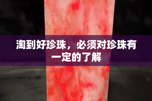 淘到好珍珠，必须对珍珠有一定的了解