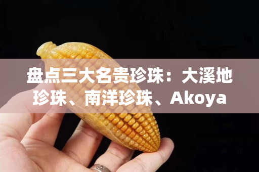 盘点三大名贵珍珠：大溪地珍珠、南洋珍珠、Akoya珍珠