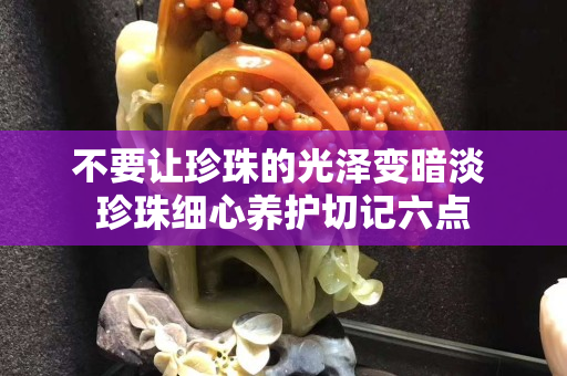 不要让珍珠的光泽变暗淡 珍珠细心养护切记六点