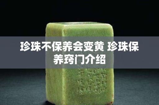 珍珠不保养会变黄 珍珠保养窍门介绍