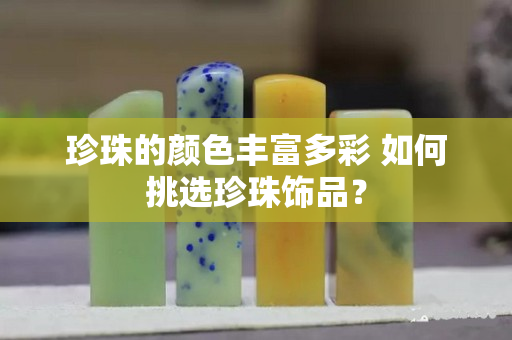 珍珠的颜色丰富多彩 如何挑选珍珠饰品？