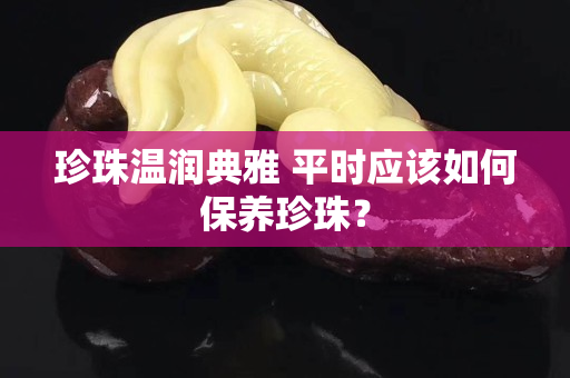珍珠温润典雅 平时应该如何保养珍珠？