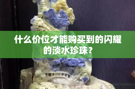 什么价位才能购买到的闪耀的淡水珍珠？