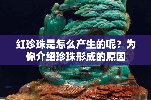 红珍珠是怎么产生的呢？为你介绍珍珠形成的原因