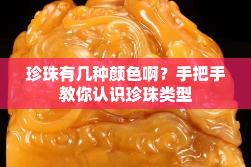 珍珠有几种颜色啊？手把手教你认识珍珠类型