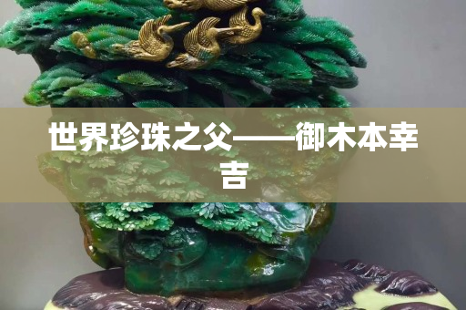 世界珍珠之父——御木本幸吉