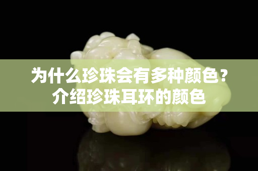 为什么珍珠会有多种颜色？介绍珍珠耳环的颜色