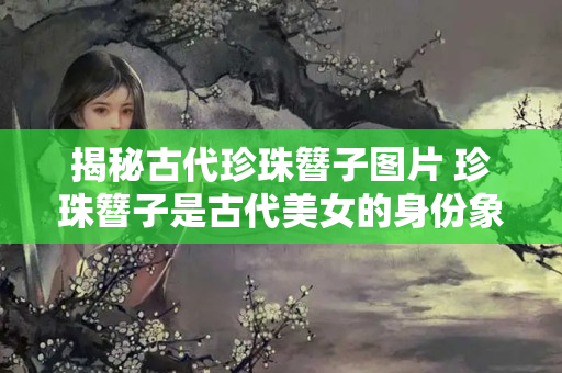 揭秘古代珍珠簪子图片 珍珠簪子是古代美女的身份象征