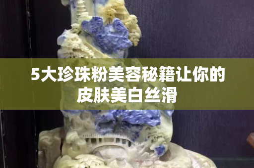 5大珍珠粉美容秘籍让你的皮肤美白丝滑