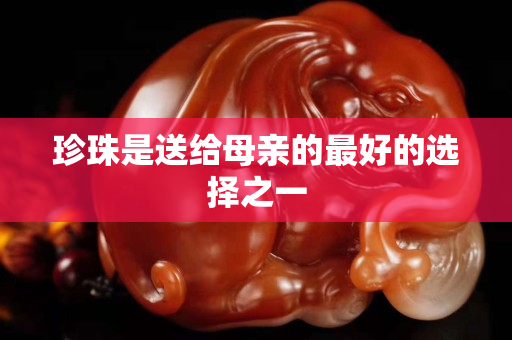 珍珠是送给母亲的最好的选择之一