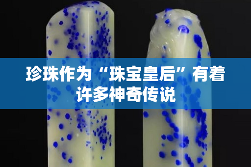 珍珠作为“珠宝皇后”有着许多神奇传说