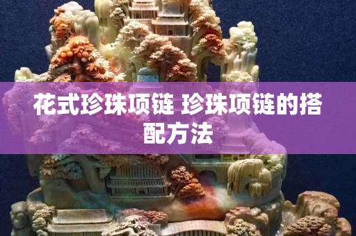 花式珍珠项链 珍珠项链的搭配方法