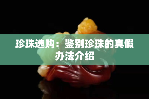 珍珠选购：鉴别珍珠的真假办法介绍