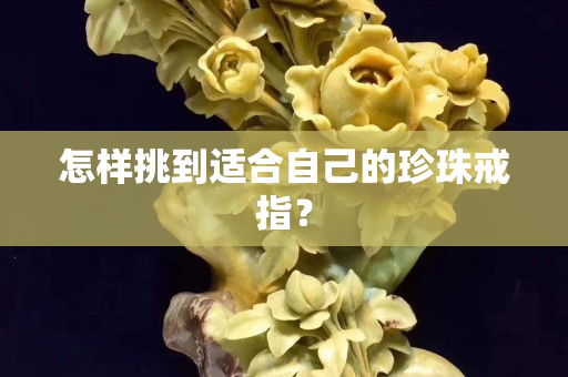 怎样挑到适合自己的珍珠戒指？
