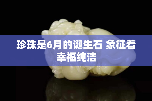 珍珠是6月的诞生石 象征着幸福纯洁