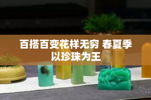 百搭百变花样无穷 春夏季以珍珠为王