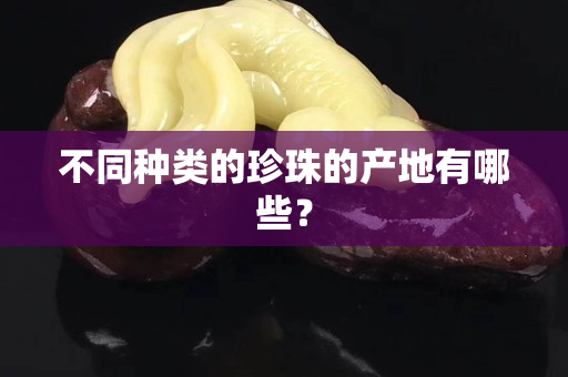 不同种类的珍珠的产地有哪些？