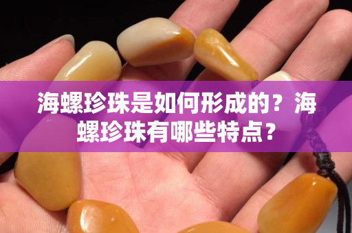 海螺珍珠是如何形成的？海螺珍珠有哪些特点？