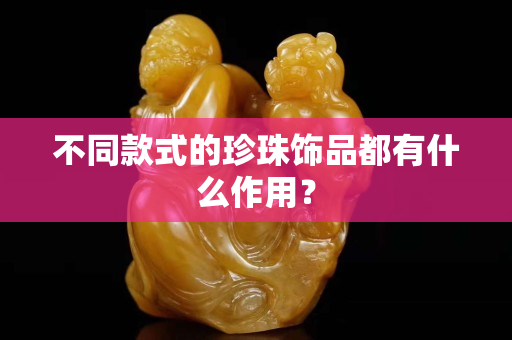 不同款式的珍珠饰品都有什么作用？