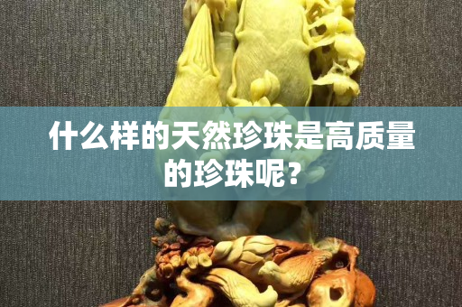 什么样的天然珍珠是高质量的珍珠呢？