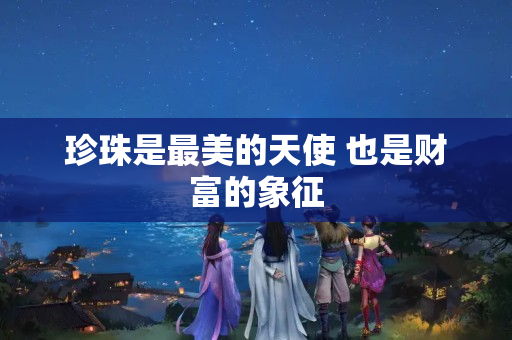 珍珠是最美的天使 也是财富的象征