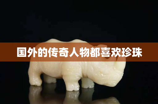 国外的传奇人物都喜欢珍珠