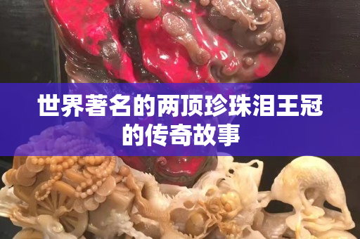 世界著名的两顶珍珠泪王冠的传奇故事