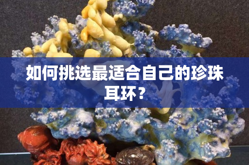 如何挑选最适合自己的珍珠耳环？